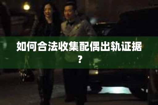 如何合法收集配偶出轨证据？