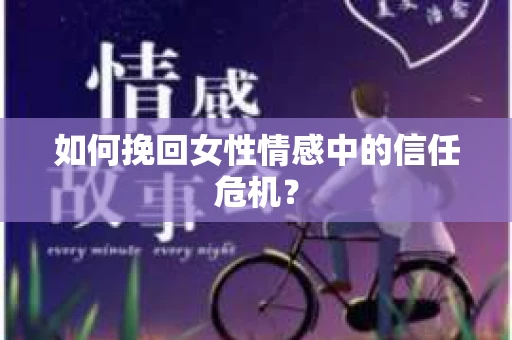 如何挽回女性情感中的信任危机？