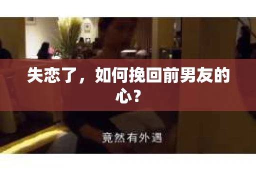 失恋了，如何挽回前男友的心？