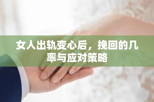 女人出轨变心后，挽回的几率与应对策略