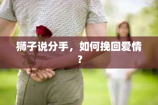 狮子说分手，如何挽回爱情？