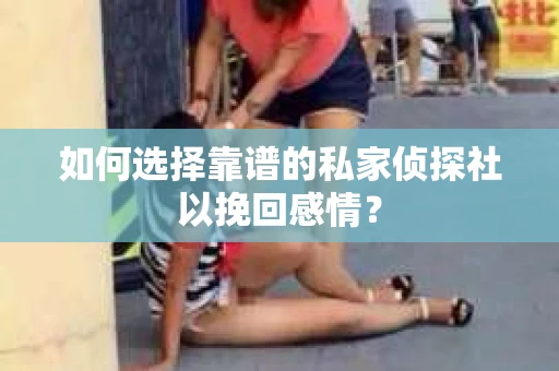 如何选择靠谱的私家侦探社以挽回感情？