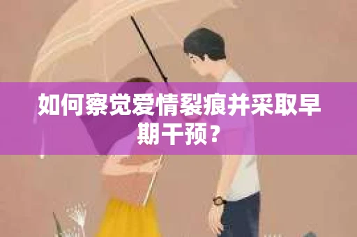 如何察觉爱情裂痕并采取早期干预？