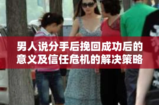 男人说分手后挽回成功后的意义及信任危机的解决策略