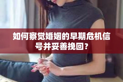 如何察觉婚姻的早期危机信号并妥善挽回？