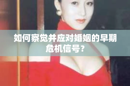 如何察觉并应对婚姻的早期危机信号？