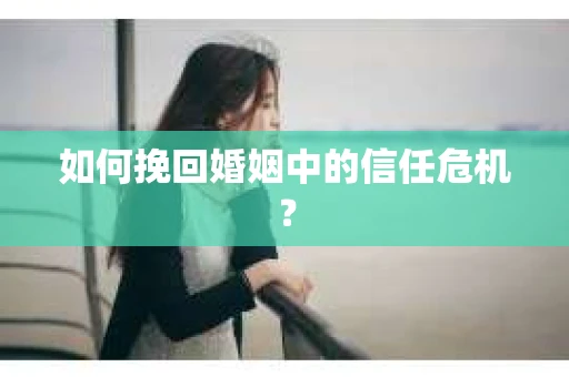 如何挽回婚姻中的信任危机？