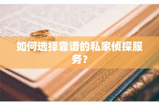 如何选择靠谱的私家侦探服务？