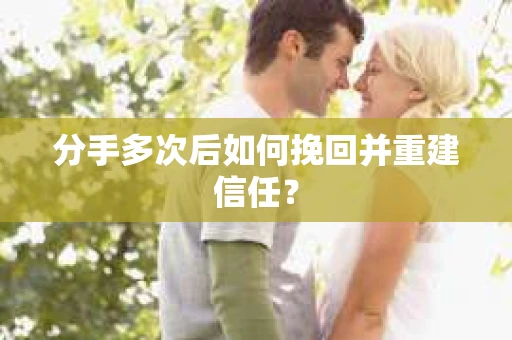 分手多次后如何挽回并重建信任？