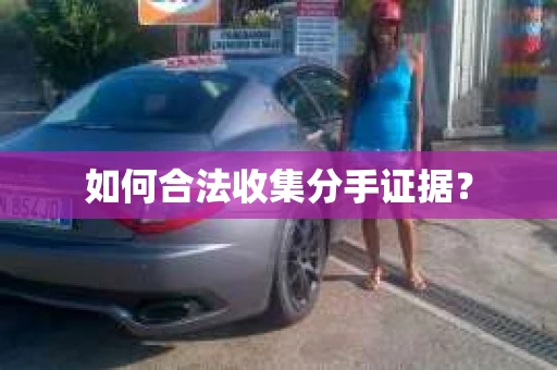 如何合法收集分手证据？