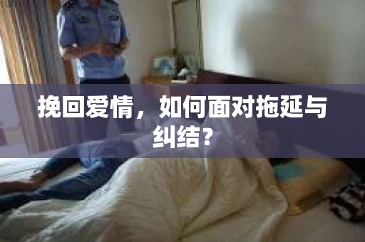 挽回爱情，如何面对拖延与纠结？