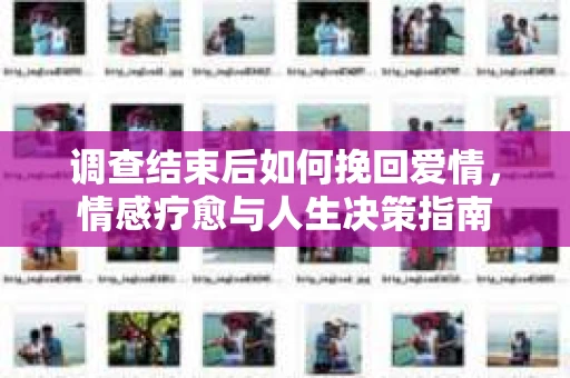 调查结束后如何挽回爱情，情感疗愈与人生决策指南