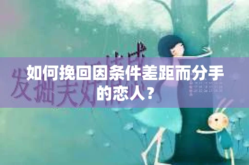 如何挽回因条件差距而分手的恋人？