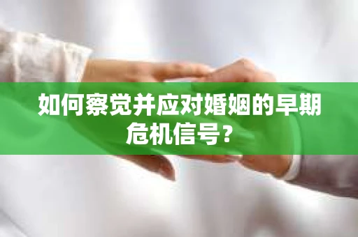如何察觉并应对婚姻的早期危机信号？