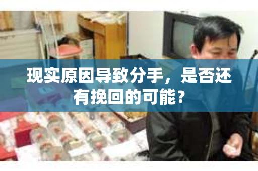 现实原因导致分手，是否还有挽回的可能？