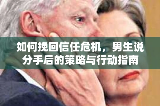 如何挽回信任危机，男生说分手后的策略与行动指南