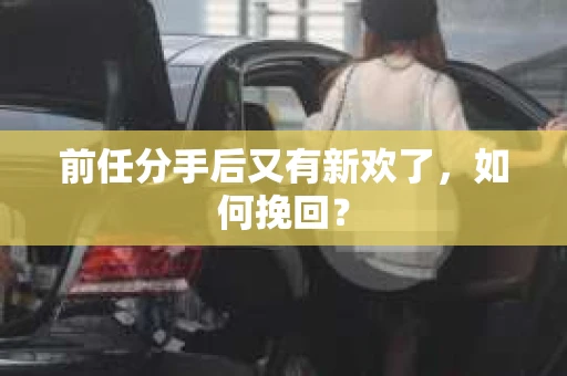 前任分手后又有新欢了，如何挽回？