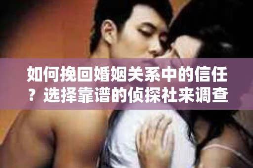 如何挽回婚姻关系中的信任？选择靠谱的侦探社来调查双方出轨怎么办？