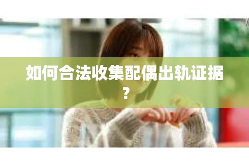 如何合法收集配偶出轨证据？