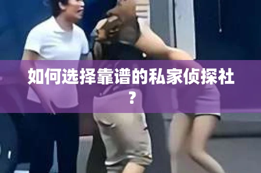 如何选择靠谱的私家侦探社？