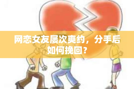 网恋女友屡次爽约，分手后如何挽回？