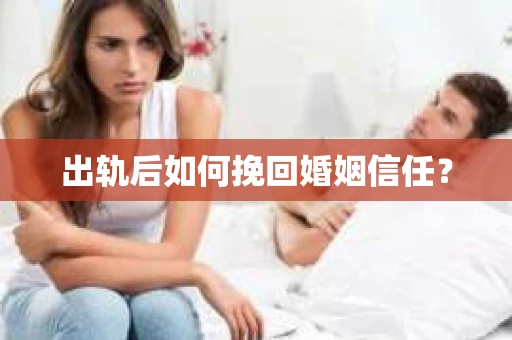 出轨后如何挽回婚姻信任？