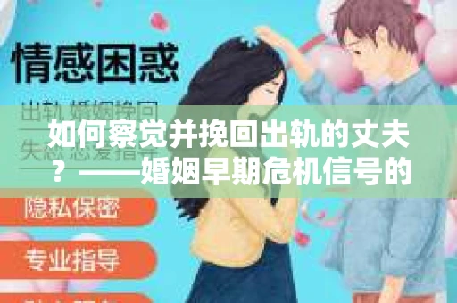 如何察觉并挽回出轨的丈夫？——婚姻早期危机信号的识别与应对