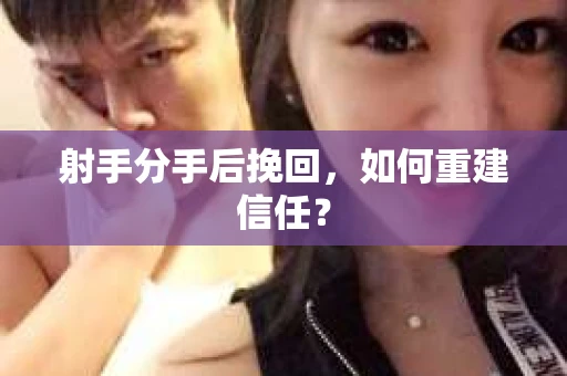 射手分手后挽回，如何重建信任？