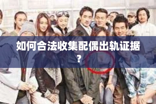 如何合法收集配偶出轨证据？