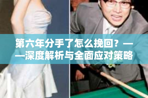 第六年分手了怎么挽回？——深度解析与全面应对策略