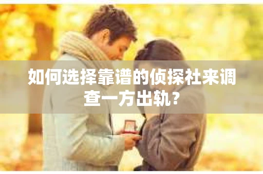 如何选择靠谱的侦探社来调查一方出轨? 如何选择靠谱的侦探社来调查一方出轨?