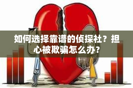 如何选择靠谱的侦探社？担心被欺骗怎么办？