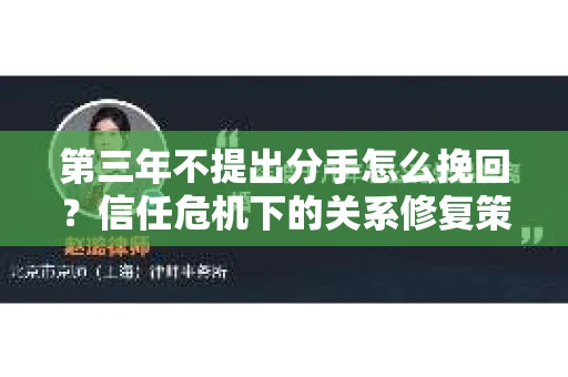 第三年不提出分手怎么挽回？信任危机下的关系修复策略