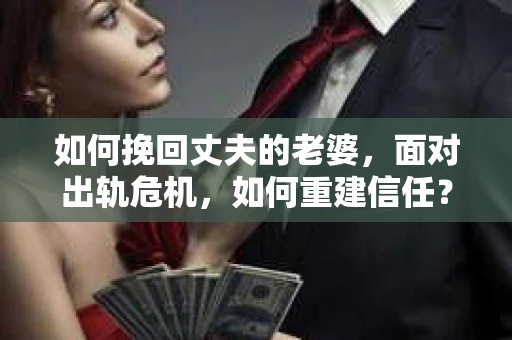 如何挽回丈夫的老婆，面对出轨危机，如何重建信任？