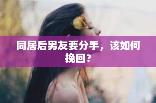 同居后男友要分手，该如何挽回？