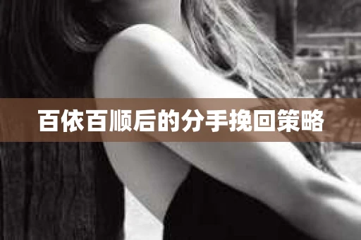 百依百顺后的分手挽回策略