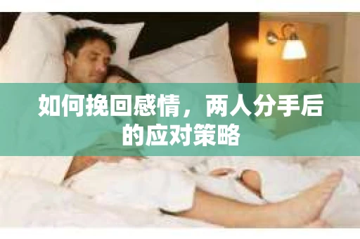 如何挽回感情，两人分手后的应对策略