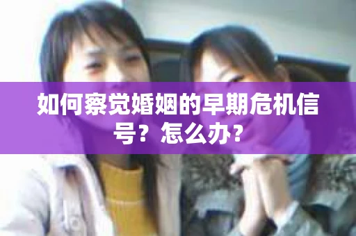 如何察觉婚姻的早期危机信号？怎么办？