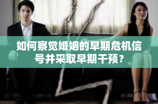 如何察觉婚姻的早期危机信号并采取早期干预？