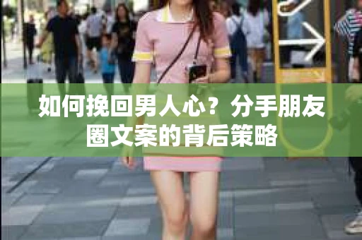 如何挽回男人心？分手朋友圈文案的背后策略