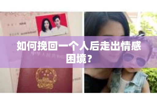 如何挽回一个人后走出情感困境？