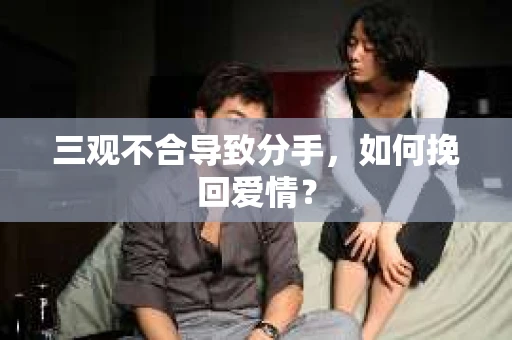 三观不合导致分手，如何挽回爱情？