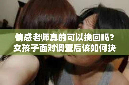 情感老师真的可以挽回吗？女孩子面对调查后该如何抉择？