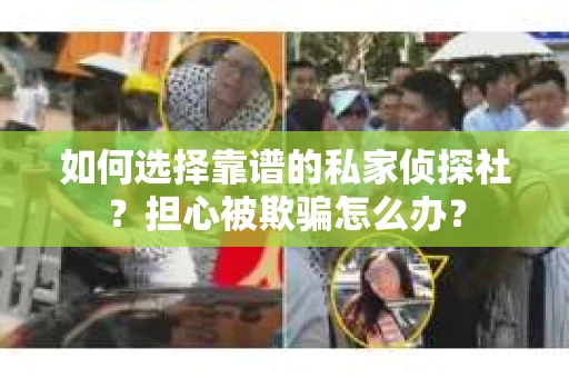 如何选择靠谱的私家侦探社？担心被欺骗怎么办？
