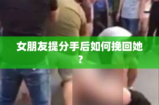女朋友提分手后如何挽回她？