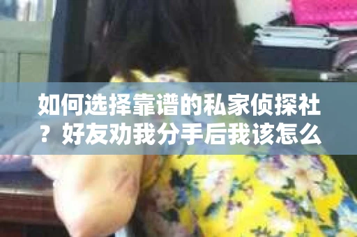 如何选择靠谱的私家侦探社？好友劝我分手后我该怎么办？