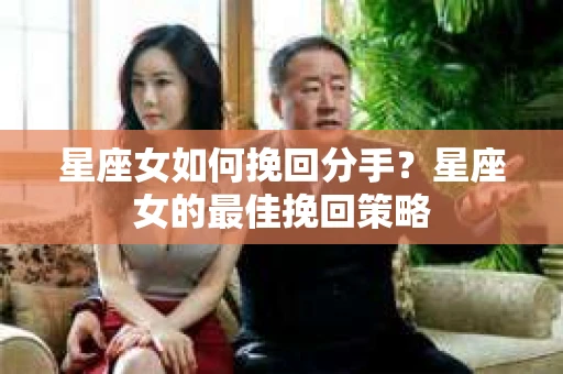 星座女如何挽回分手？星座女的最佳挽回策略