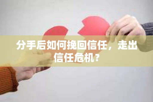 分手后如何挽回信任，走出信任危机？