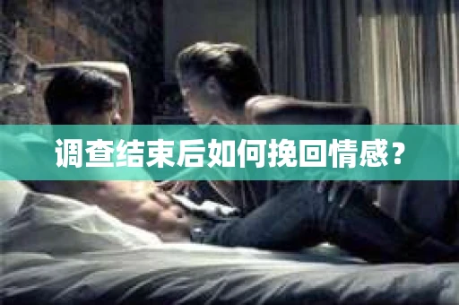 调查结束后如何挽回情感？