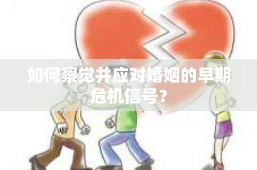 如何察觉并应对婚姻的早期危机信号？